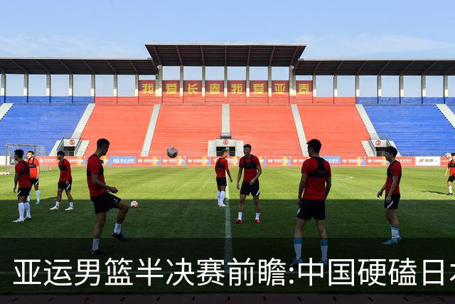 亚运男篮半决赛前瞻:中国硬磕日本 韩伊宿命战