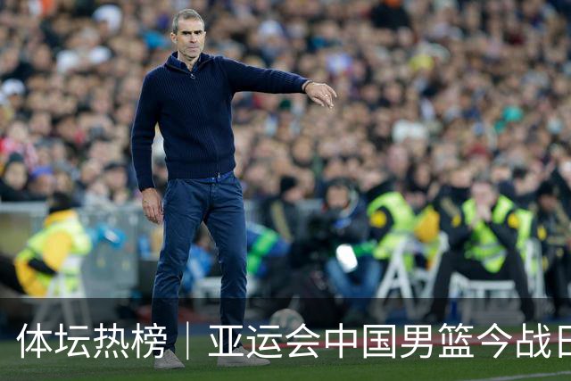 体坛热榜｜亚运会中国男篮今战日本，中国女篮世界排名降至第七